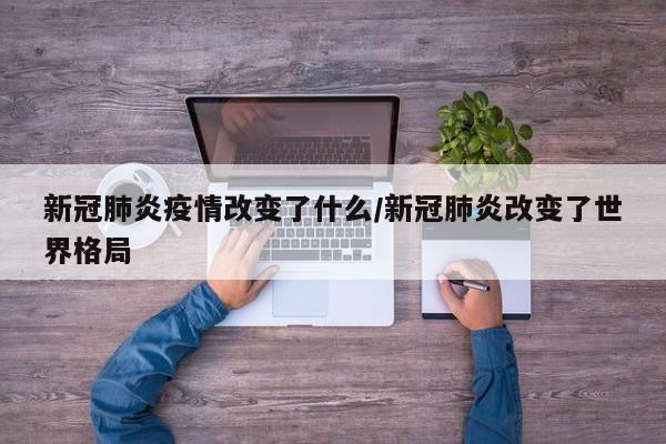 新冠肺炎疫情改变了什么/新冠肺炎改变了世界格局