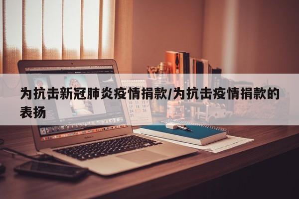 为抗击新冠肺炎疫情捐款/为抗击疫情捐款的表扬