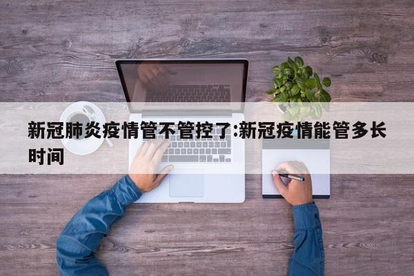 新冠肺炎疫情管不管控了:新冠疫情能管多长时间