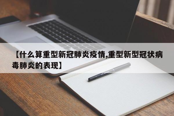 【什么算重型新冠肺炎疫情,重型新型冠状病毒肺炎的表现】