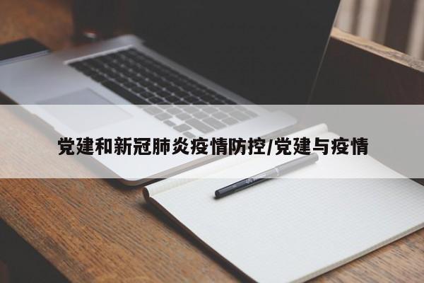 党建和新冠肺炎疫情防控/党建与疫情