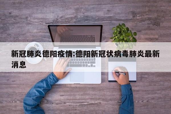 新冠肺炎德阳疫情:德阳新冠状病毒肺炎最新消息