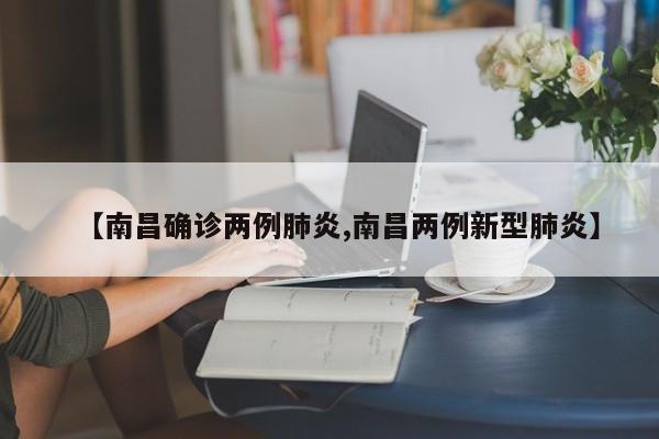 【南昌确诊两例肺炎,南昌两例新型肺炎】