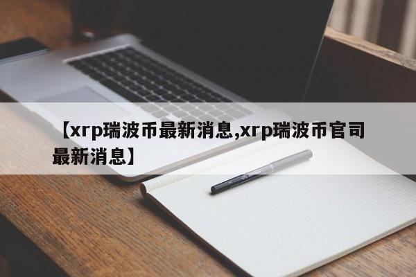 【xrp瑞波币最新消息,xrp瑞波币官司最新消息】