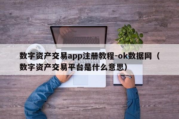 数字资产交易app注册教程-ok数据网(数字资产交易平台是什么意思)