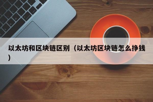 以太坊和区块链区别(以太坊区块链怎么挣钱)