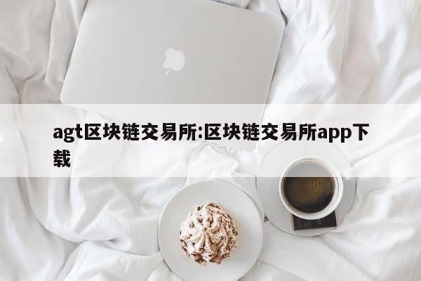 agt区块链交易所:区块链交易所app下载