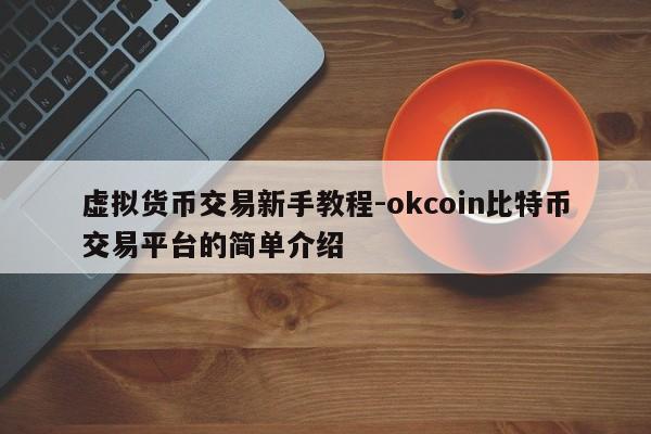 虚拟货币交易新手教程-okcoin比特币交易平台的简单介绍