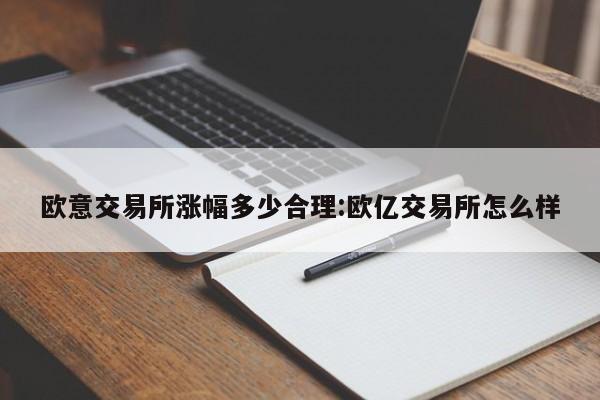 欧意交易所涨幅多少合理:欧亿交易所怎么样
