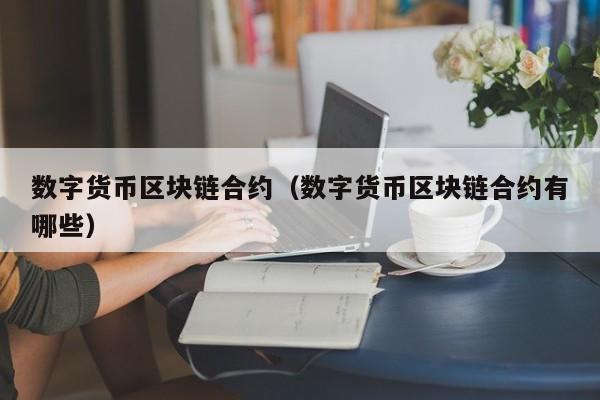 数字货币区块链合约(数字货币区块链合约有哪些)
