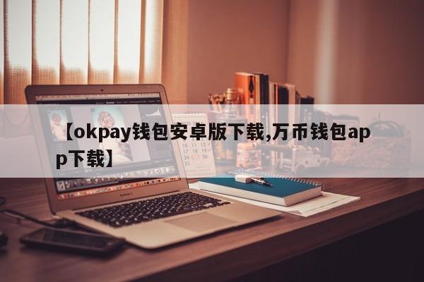 【okpay钱包安卓版下载,万币钱包app下载】