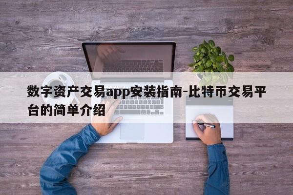 数字资产交易app安装指南-比特币交易平台的简单介绍