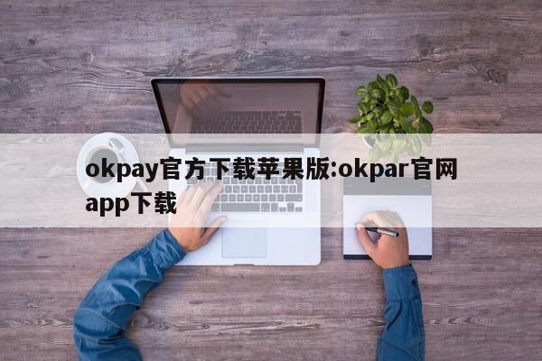 okpay官方下载苹果版:okpar官网app下载