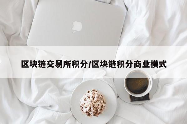 区块链交易所积分/区块链积分商业模式