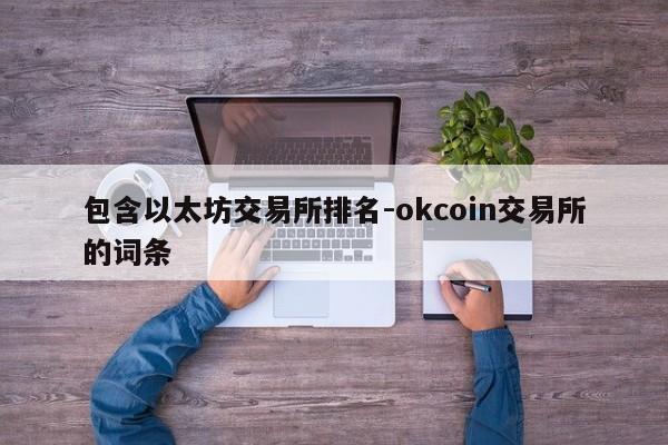 包含以太坊交易所排名-okcoin交易所的词条