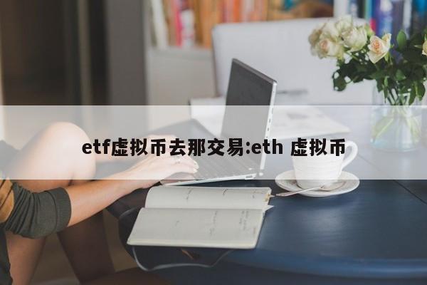 etf虚拟币去那交易:eth 虚拟币