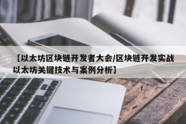 【以太坊区块链开发者大会/区块链开发实战以太坊关键技术与案例分析】