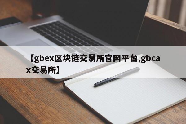 【gbex区块链交易所官网平台,gbcax交易所】