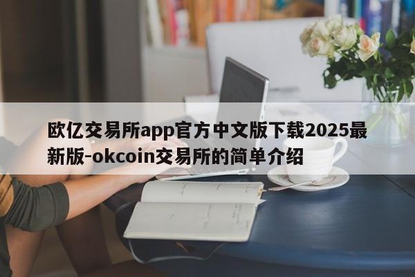 欧亿交易所app官方中文版下载2025最新版-okcoin交易所的简单介绍