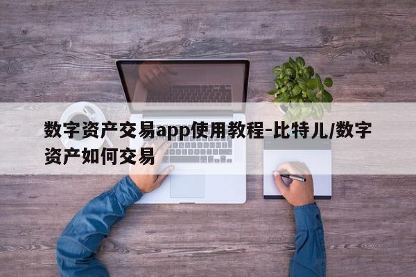 数字资产交易app使用教程-比特儿/数字资产如何交易