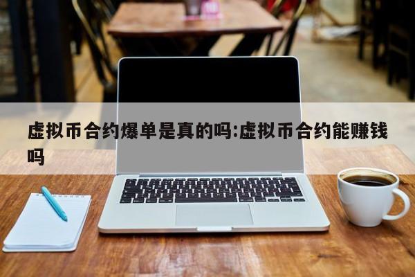 虚拟币合约爆单是真的吗:虚拟币合约能赚钱吗