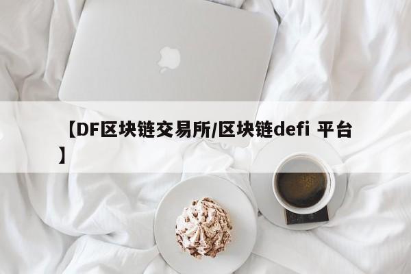 【DF区块链交易所/区块链defi 平台】