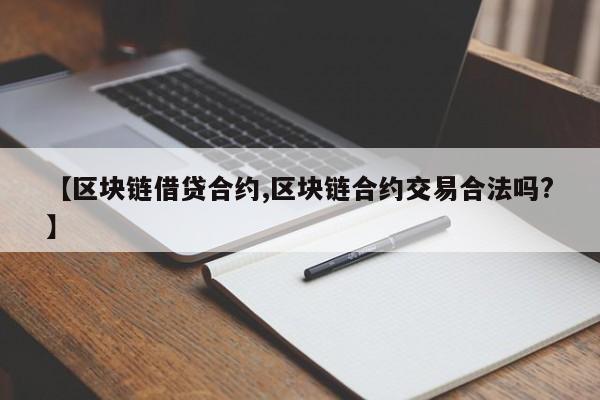 【区块链借贷合约,区块链合约交易合法吗?】