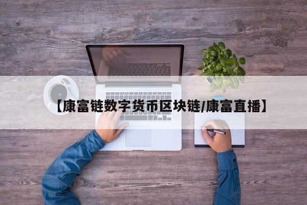 【康富链数字货币区块链/康富直播】