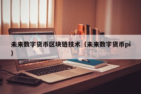 未来数字货币区块链技术(未来数字货币pi)