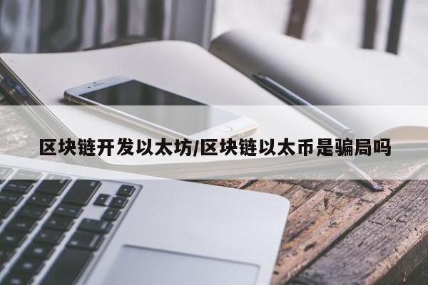 区块链开发以太坊/区块链以太币是骗局吗