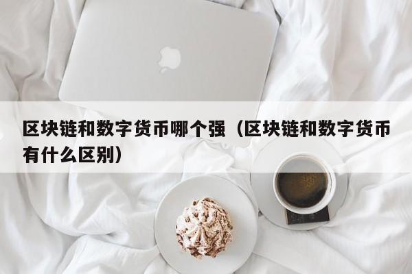 区块链和数字货币哪个强(区块链和数字货币有什么区别)