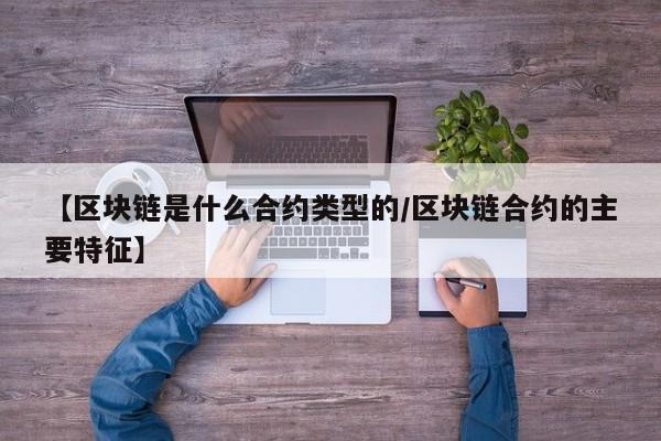 【区块链是什么合约类型的/区块链合约的主要特征】