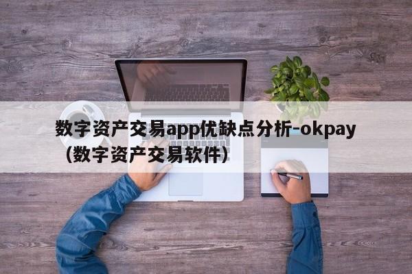 数字资产交易app优缺点分析-okpay(数字资产交易软件)