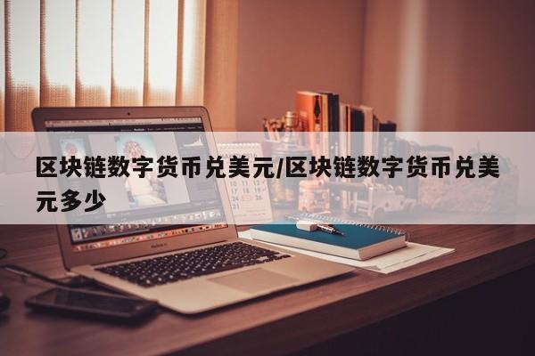 区块链数字货币兑美元/区块链数字货币兑美元多少
