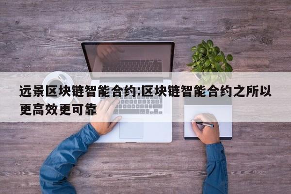 远景区块链智能合约:区块链智能合约之所以更高效更可靠