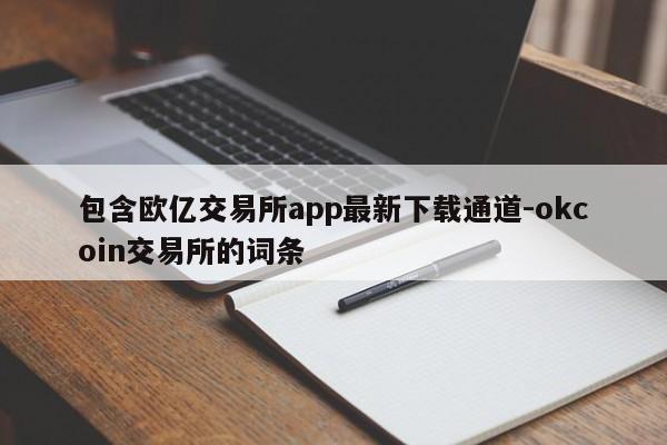 包含欧亿交易所app最新下载通道-okcoin交易所的词条