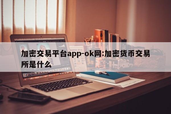 加密交易平台app-ok网:加密货币交易所是什么
