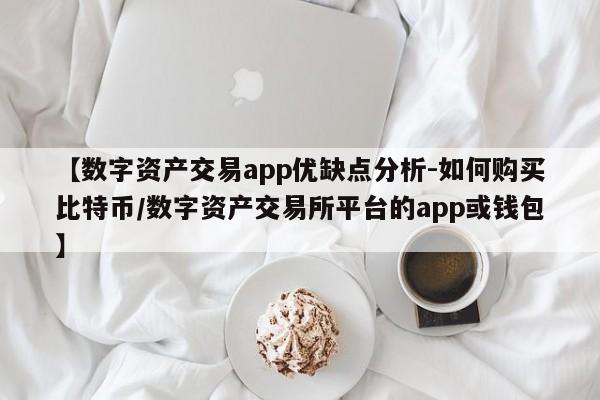 【数字资产交易app优缺点分析-如何购买比特币/数字资产交易所平台的app或钱包】