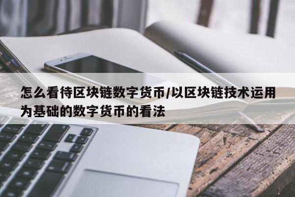 怎么看待区块链数字货币/以区块链技术运用为基础的数字货币的看法