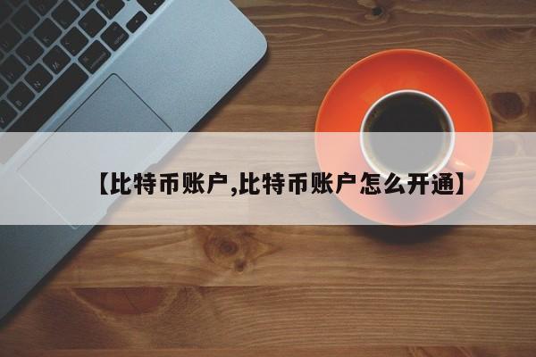 【比特币账户,比特币账户怎么开通】