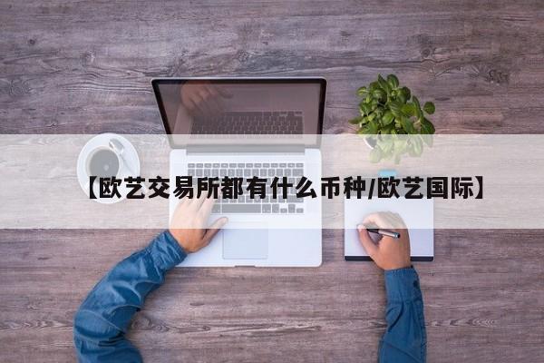【欧艺交易所都有什么币种/欧艺国际】