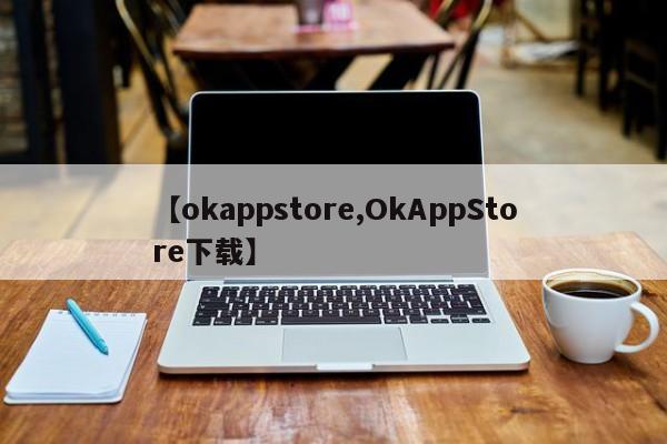 【okappstore,OkAppStore下载】