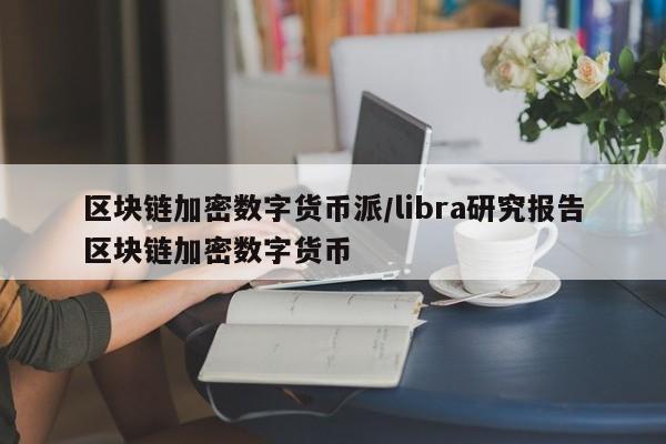 区块链加密数字货币派/libra研究报告区块链加密数字货币