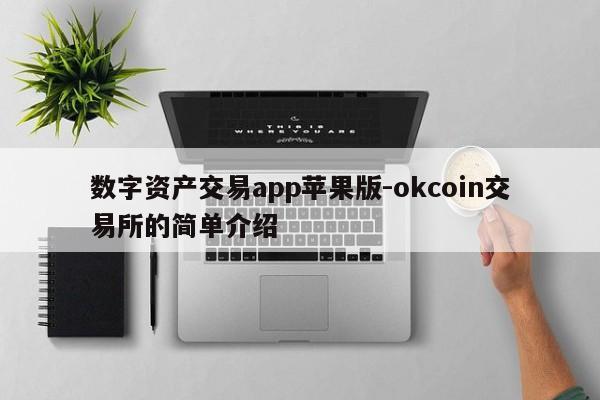 数字资产交易app苹果版-okcoin交易所的简单介绍