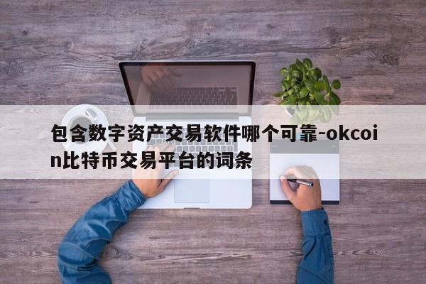 包含数字资产交易软件哪个可靠-okcoin比特币交易平台的词条