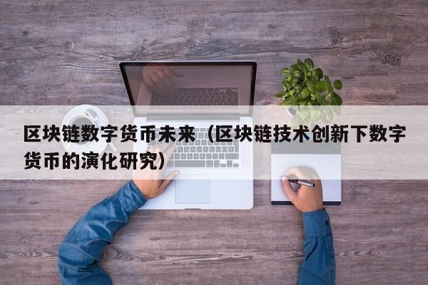 区块链数字货币未来(区块链技术创新下数字货币的演化研究)