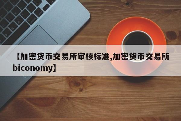 【加密货币交易所审核标准,加密货币交易所biconomy】
