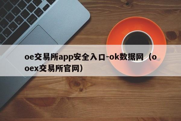 oe交易所app安全入口-ok数据网(ooex交易所官网)