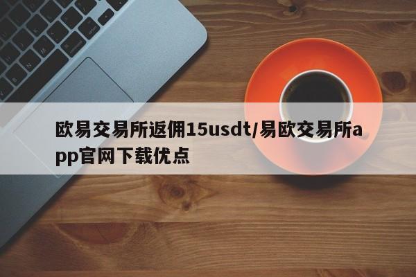 欧易交易所返佣15usdt/易欧交易所app官网下载优点
