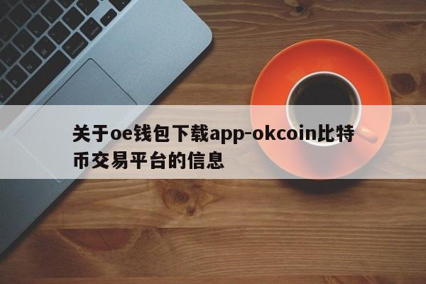 关于oe钱包下载app-okcoin比特币交易平台的信息